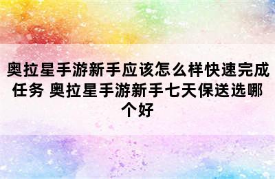 奥拉星手游新手应该怎么样快速完成任务 奥拉星手游新手七天保送选哪个好